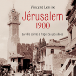 Parution de l'ouvrage de Vincent LEMIRE "Jérusalem 1900. La ville sainte à l’âge des possibles"
